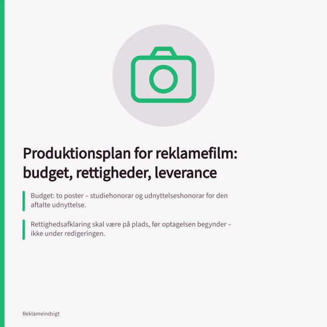 Produktionsplan for reklamefilm: budget, rettigheder, leverance: Budget: to poster – studiehonorar og udnyttelseshonorar for den aftalte udnyttelse.; Rettighedsafklaring skal være på plads, før optagelsen begynder – ikke under redigeringen.; Leverancen skal kontrolleres mod de medier, kunden har bestilt, før publicering. Produktionsplan for reklamefilm: budget, rettigheder og leverance